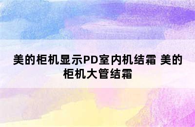 美的柜机显示PD室内机结霜 美的柜机大管结霜